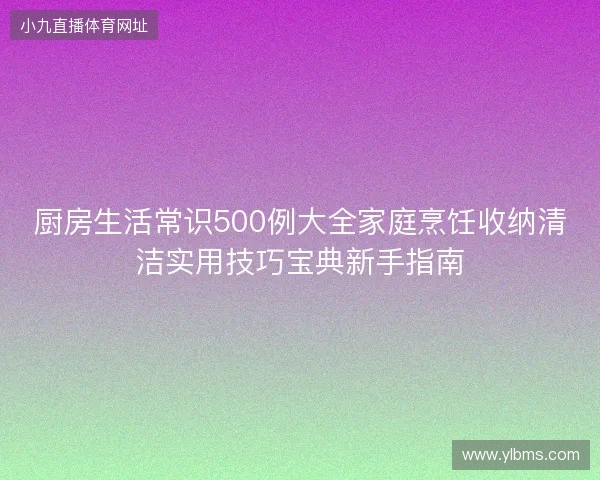 厨房生活常识500例大全家庭烹饪收纳清洁实用技巧宝典新手指南