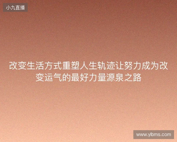 改变生活方式重塑人生轨迹让努力成为改变运气的最好力量源泉之路